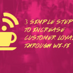 3 Simple Steps to Increase Customer Loyalty through Wi-Fi